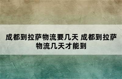 成都到拉萨物流要几天 成都到拉萨物流几天才能到